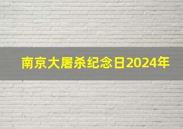 南京大屠杀纪念日2024年