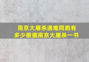 南京大屠杀遇难同胞有多少根据南京大屠杀一书