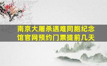 南京大屠杀遇难同胞纪念馆官网预约门票提前几天