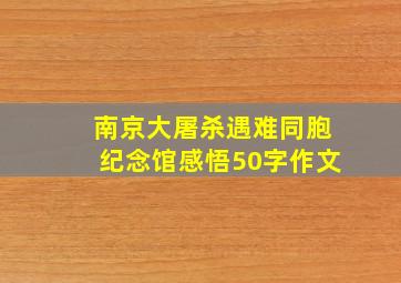 南京大屠杀遇难同胞纪念馆感悟50字作文