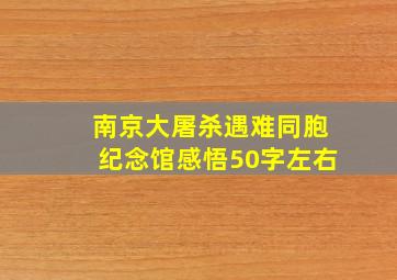 南京大屠杀遇难同胞纪念馆感悟50字左右