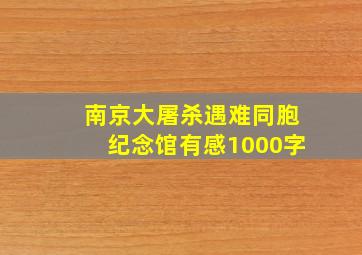 南京大屠杀遇难同胞纪念馆有感1000字