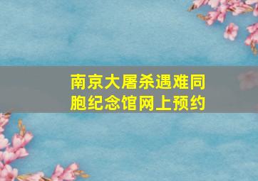 南京大屠杀遇难同胞纪念馆网上预约