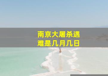 南京大屠杀遇难是几月几日