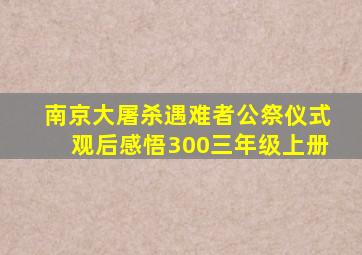 南京大屠杀遇难者公祭仪式观后感悟300三年级上册