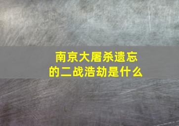 南京大屠杀遗忘的二战浩劫是什么