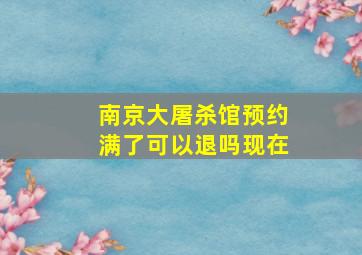 南京大屠杀馆预约满了可以退吗现在