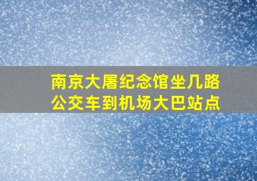 南京大屠纪念馆坐几路公交车到机场大巴站点