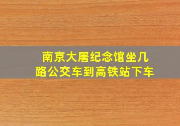 南京大屠纪念馆坐几路公交车到高铁站下车