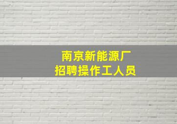 南京新能源厂招聘操作工人员