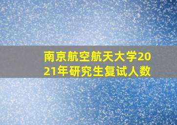 南京航空航天大学2021年研究生复试人数