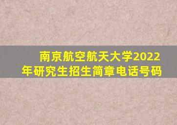 南京航空航天大学2022年研究生招生简章电话号码