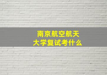 南京航空航天大学复试考什么