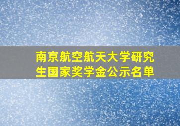 南京航空航天大学研究生国家奖学金公示名单