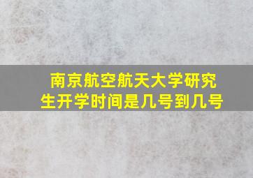 南京航空航天大学研究生开学时间是几号到几号