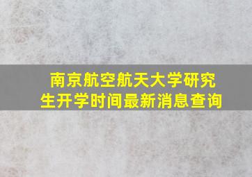 南京航空航天大学研究生开学时间最新消息查询