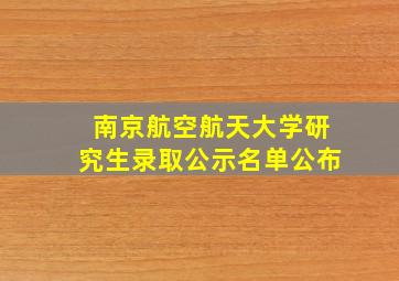 南京航空航天大学研究生录取公示名单公布