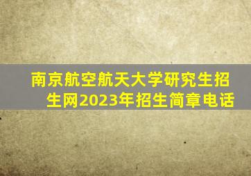 南京航空航天大学研究生招生网2023年招生简章电话