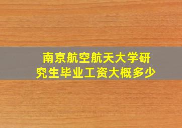 南京航空航天大学研究生毕业工资大概多少