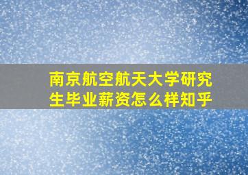 南京航空航天大学研究生毕业薪资怎么样知乎