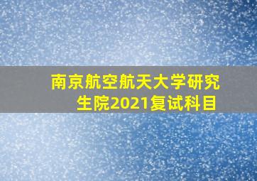 南京航空航天大学研究生院2021复试科目