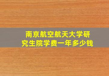 南京航空航天大学研究生院学费一年多少钱