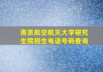 南京航空航天大学研究生院招生电话号码查询