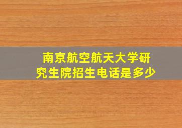 南京航空航天大学研究生院招生电话是多少