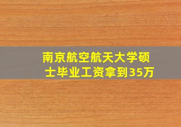 南京航空航天大学硕士毕业工资拿到35万