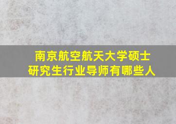 南京航空航天大学硕士研究生行业导师有哪些人