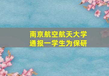 南京航空航天大学通报一学生为保研