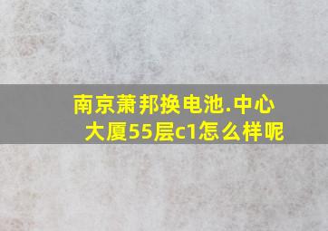 南京萧邦换电池.中心大厦55层c1怎么样呢