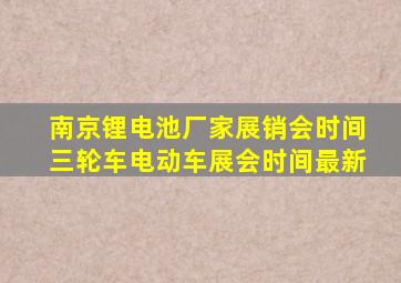 南京锂电池厂家展销会时间三轮车电动车展会时间最新