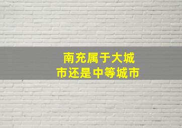 南充属于大城市还是中等城市