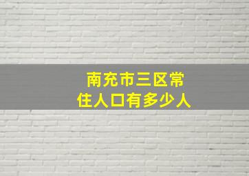 南充市三区常住人口有多少人