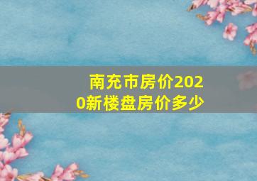 南充市房价2020新楼盘房价多少