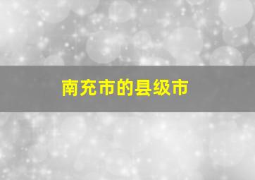 南充市的县级市