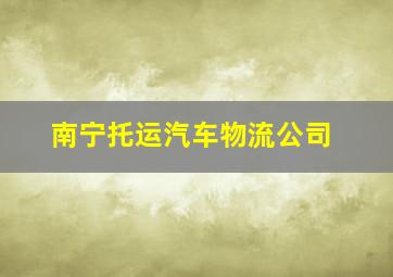 南宁托运汽车物流公司