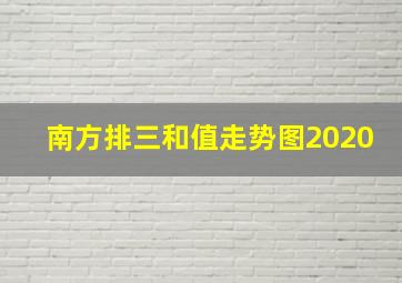 南方排三和值走势图2020