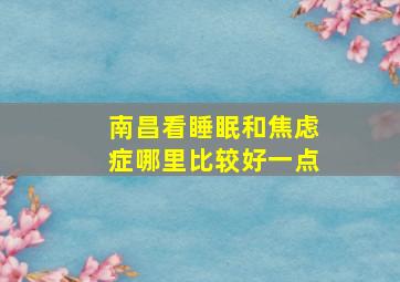 南昌看睡眠和焦虑症哪里比较好一点