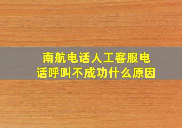 南航电话人工客服电话呼叫不成功什么原因