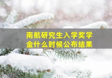 南航研究生入学奖学金什么时候公布结果