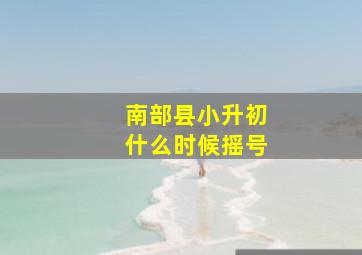 南部县小升初什么时候摇号