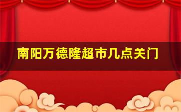 南阳万德隆超市几点关门