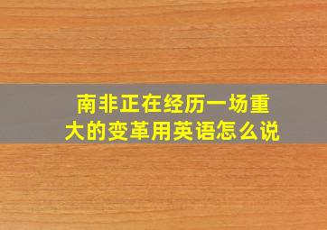 南非正在经历一场重大的变革用英语怎么说