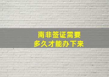 南非签证需要多久才能办下来