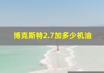 博克斯特2.7加多少机油