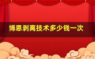 博恩剥离技术多少钱一次