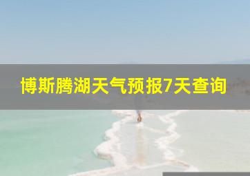 博斯腾湖天气预报7天查询