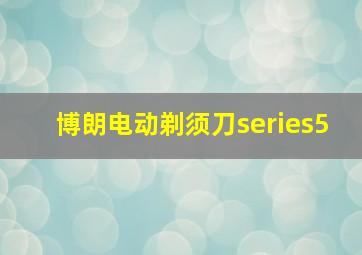 博朗电动剃须刀series5